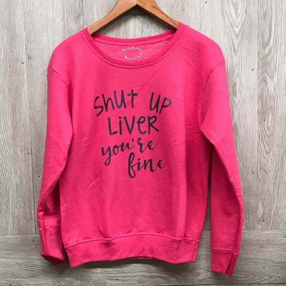 Shut Up Liver You’re Fine Pink Sweatshirt BB310